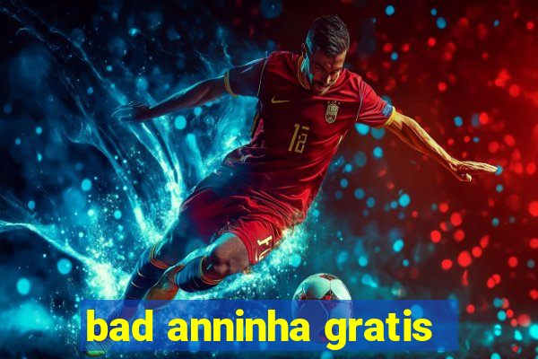 bad anninha gratis